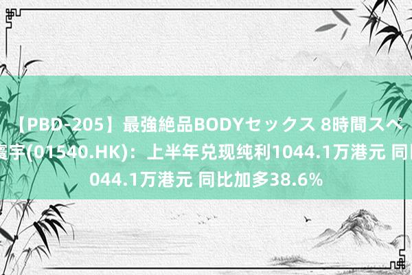【PBD-205】最強絶品BODYセックス 8時間スペシャル 澳狮寰宇(01540.HK):上半年兑现纯利1044.1万港元 同比加多38.6%