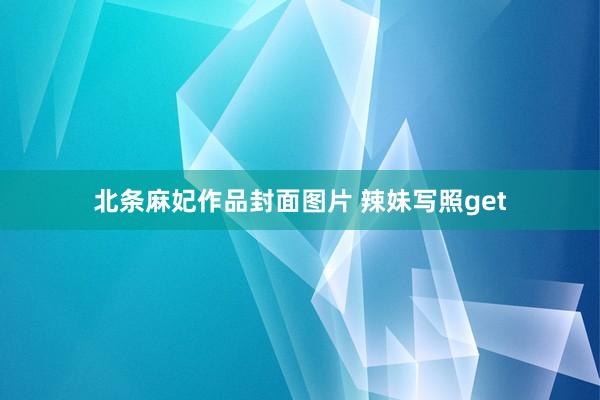 北条麻妃作品封面图片 辣妹写照get