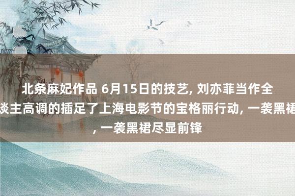 北条麻妃作品 6月15日的技艺， 刘亦菲当作全球代言东谈主高调的插足了上海电影节的宝格丽行动， 一袭黑裙尽显前锋