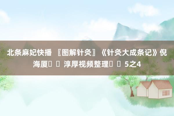 北条麻妃快播 〖图解针灸〗《针灸大成条记》倪海厦✍️淳厚视频整理✍️5之4
