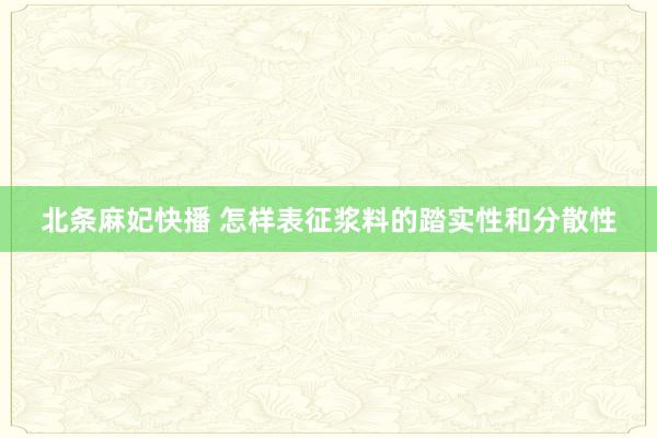 北条麻妃快播 怎样表征浆料的踏实性和分散性