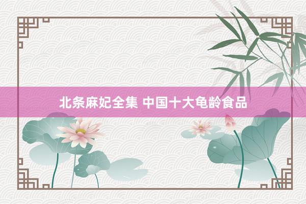 北条麻妃全集 中国十大龟龄食品